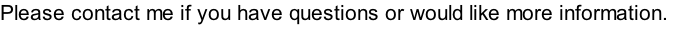 Please contact me if you have questions or would like more information.
